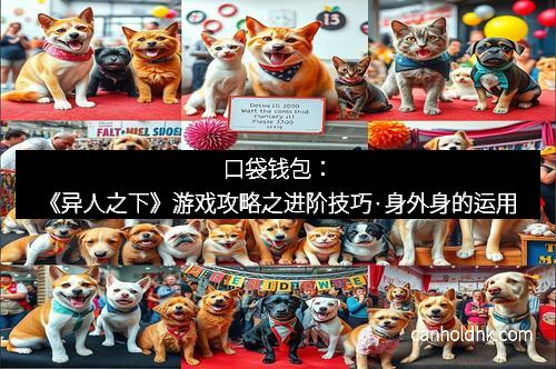 口袋钱包：《异人之下》游戏攻略之进阶技巧·身外身的运用